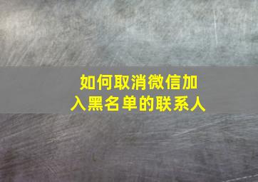 如何取消微信加入黑名单的联系人