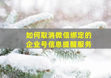 如何取消微信绑定的企业号信息提醒服务