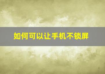 如何可以让手机不锁屏