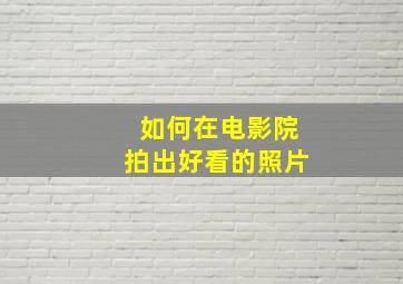 如何在电影院拍出好看的照片