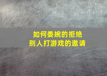 如何委婉的拒绝别人打游戏的邀请