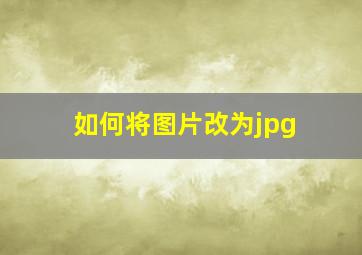 如何将图片改为jpg