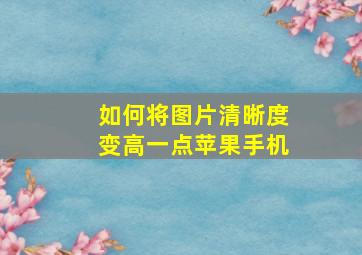 如何将图片清晰度变高一点苹果手机