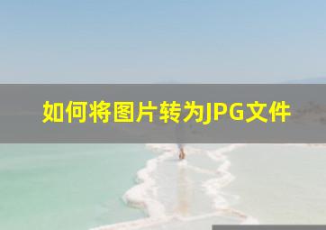 如何将图片转为JPG文件