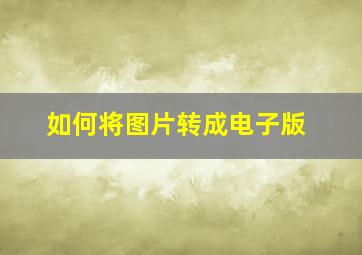 如何将图片转成电子版