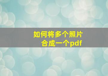 如何将多个照片合成一个pdf