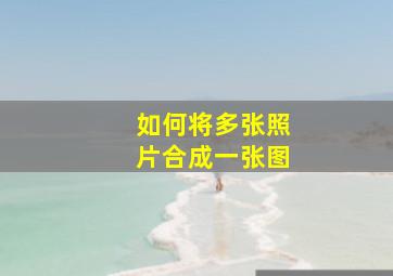 如何将多张照片合成一张图