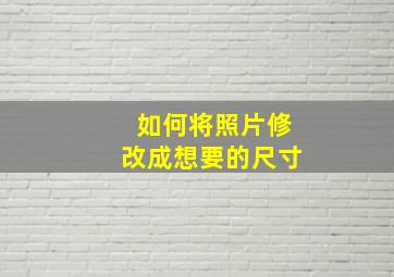 如何将照片修改成想要的尺寸