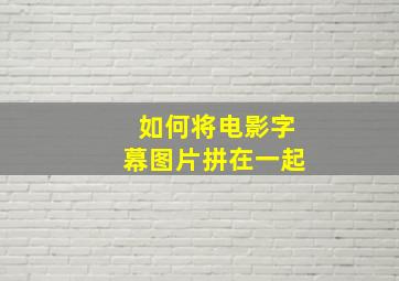 如何将电影字幕图片拼在一起