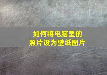 如何将电脑里的照片设为壁纸图片