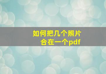 如何把几个照片合在一个pdf