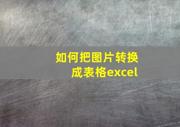 如何把图片转换成表格excel