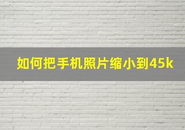 如何把手机照片缩小到45k