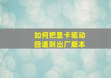 如何把显卡驱动回退到出厂版本