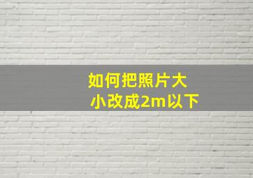 如何把照片大小改成2m以下