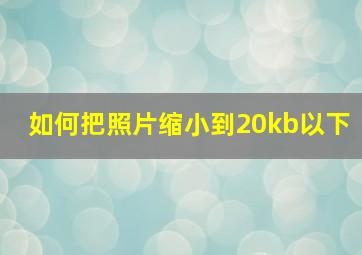 如何把照片缩小到20kb以下