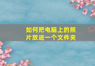 如何把电脑上的照片放进一个文件夹