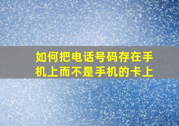 如何把电话号码存在手机上而不是手机的卡上