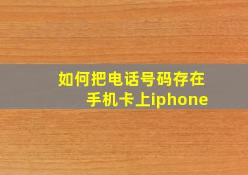 如何把电话号码存在手机卡上iphone