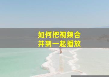 如何把视频合并到一起播放