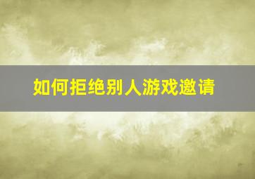 如何拒绝别人游戏邀请