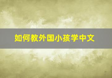 如何教外国小孩学中文