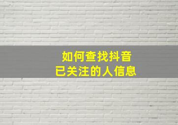 如何查找抖音已关注的人信息