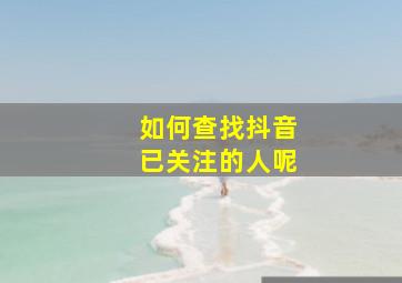 如何查找抖音已关注的人呢