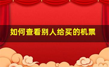 如何查看别人给买的机票