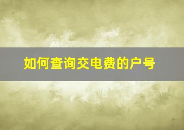 如何查询交电费的户号