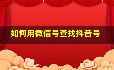 如何用微信号查找抖音号