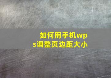 如何用手机wps调整页边距大小