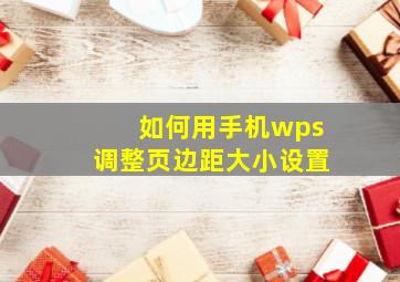 如何用手机wps调整页边距大小设置