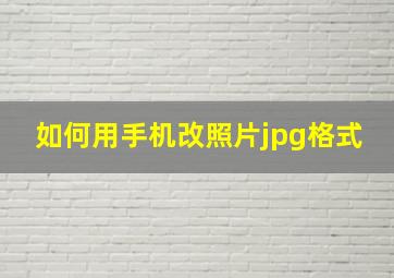 如何用手机改照片jpg格式