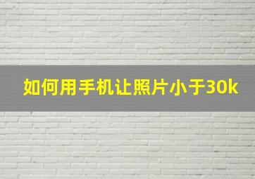 如何用手机让照片小于30k