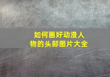 如何画好动漫人物的头部图片大全