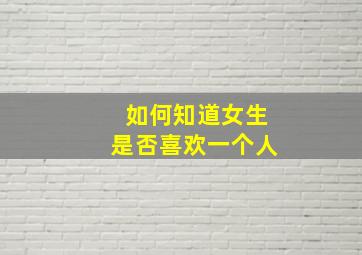 如何知道女生是否喜欢一个人