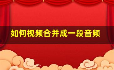 如何视频合并成一段音频