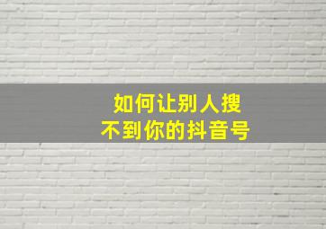 如何让别人搜不到你的抖音号