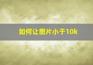 如何让图片小于10k