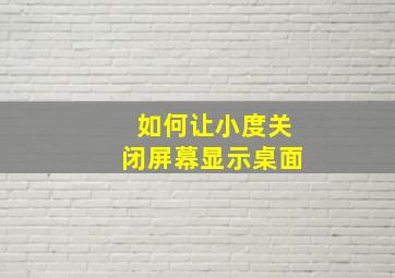 如何让小度关闭屏幕显示桌面