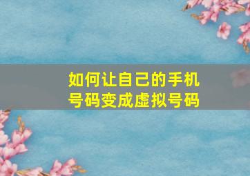 如何让自己的手机号码变成虚拟号码