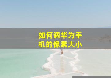 如何调华为手机的像素大小