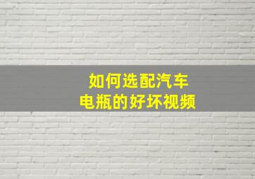 如何选配汽车电瓶的好坏视频