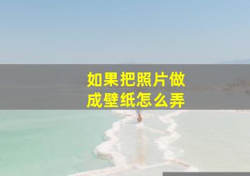 如果把照片做成壁纸怎么弄