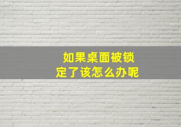 如果桌面被锁定了该怎么办呢