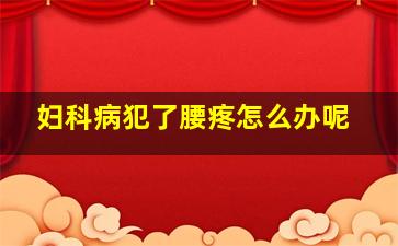 妇科病犯了腰疼怎么办呢