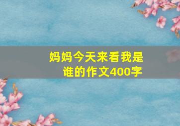 妈妈今天来看我是谁的作文400字