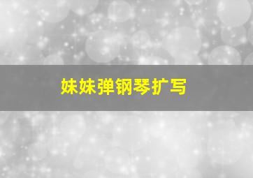 妹妹弹钢琴扩写