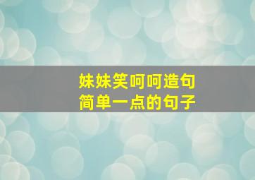 妹妹笑呵呵造句简单一点的句子